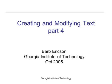 Georgia Institute of Technology Creating and Modifying Text part 4 Barb Ericson Georgia Institute of Technology Oct 2005.