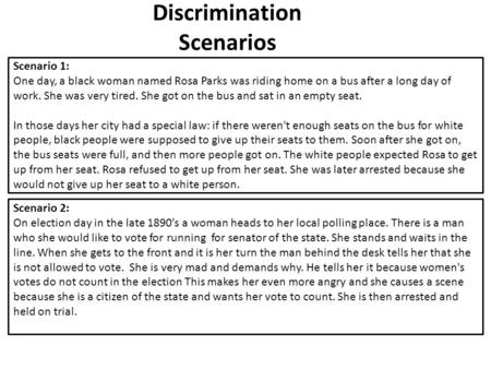 Discrimination Scenarios Scenario 1: One day, a black woman named Rosa Parks was riding home on a bus after a long day of work. She was very tired. She.