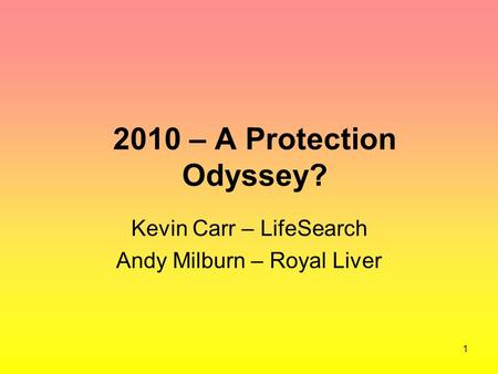 1 2010 – A Protection Odyssey? Kevin Carr – LifeSearch Andy Milburn – Royal Liver.