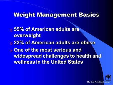 Mayfield Publishing Company Weight Management Basics  55% of American adults are overweight  22% of American adults are obese  One of the most serious.