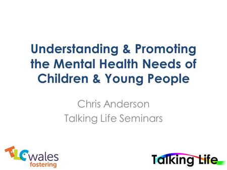 Understanding & Promoting the Mental Health Needs of Children & Young People Chris Anderson Talking Life Seminars.