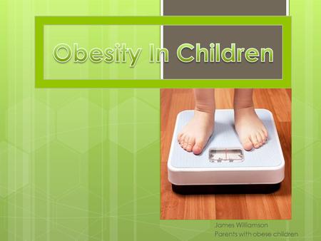 James Williamson Parents with obese children. Facts about obese children  More at risk for CVD  At risk for Diabetes  Increased risk of bone and joint.