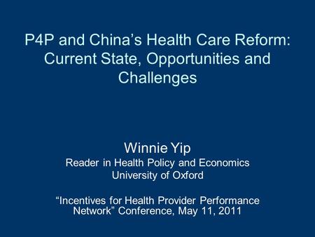 P4P and China’s Health Care Reform: Current State, Opportunities and Challenges Winnie Yip Reader in Health Policy and Economics University of Oxford “Incentives.