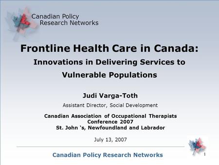 1 Canadian Policy Research Networks Canadian Policy Research Networks Judi Varga-Toth Assistant Director, Social Development Frontline Health Care in Canada: