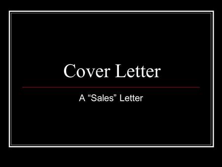 Cover Letter A “Sales” Letter. What is a Cover Letter? A business letter that goes on top of your resume. Can be a first impression. It should include.