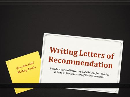 Writing Letters of Recommendation Writing Letters of Recommendation Based on Harvard University’s GSAS Guide for Teaching Fellows on Writing Letters of.