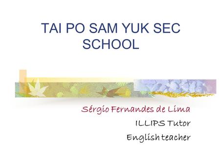 TAI PO SAM YUK SEC SCHOOL Sérgio Fernandes de Lima ILLIPS Tutor English teacher.