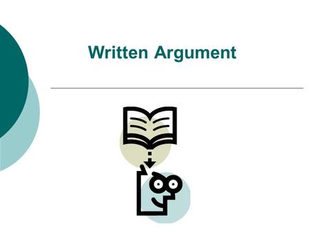 Written Argument. What is a written argument?  It is a series of claims an author makes about how things are or should be (opinion).  It is always about.