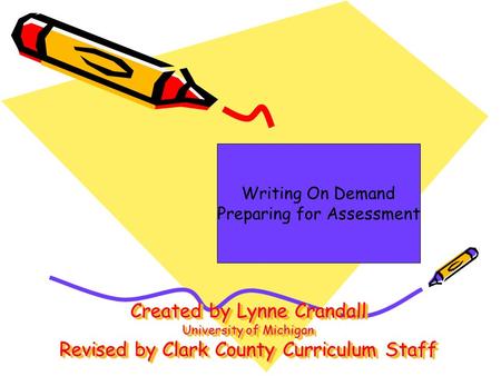 Created by Lynne Crandall University of Michigan Revised by Clark County Curriculum Staff Writing On Demand Preparing for Assessment.