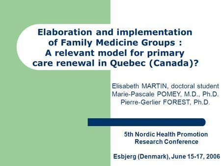 Elaboration and implementation of Family Medicine Groups : A relevant model for primary care renewal in Quebec (Canada)? Elisabeth MARTIN, doctoral student.