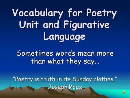 Vocabulary for Poetry Unit and Figurative Language Sometimes words mean more than what they say… “Poetry is truth in its Sunday clothes.” Joseph Roux.