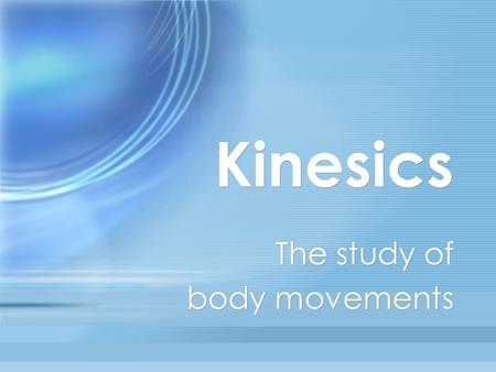 Kinesics The study of body movements The study of body movements.