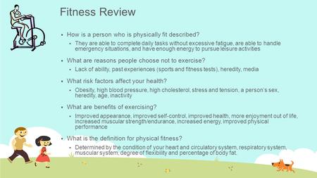Fitness Review  How is a person who is physically fit described?  They are able to complete daily tasks without excessive fatigue, are able to handle.