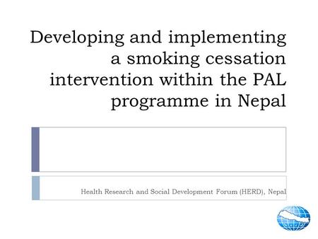 Developing and implementing a smoking cessation intervention within the PAL programme in Nepal Health Research and Social Development Forum (HERD), Nepal.