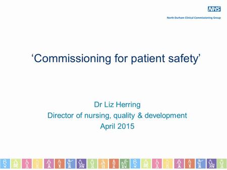 ‘Commissioning for patient safety’ Dr Liz Herring Director of nursing, quality & development April 2015.