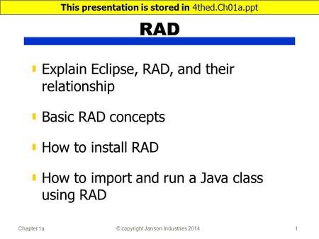 Chapter 1a© copyright Janson Industries 20141 RAD ▮ Explain Eclipse, RAD, and their relationship ▮ Basic RAD concepts ▮ How to install RAD ▮ How to import.
