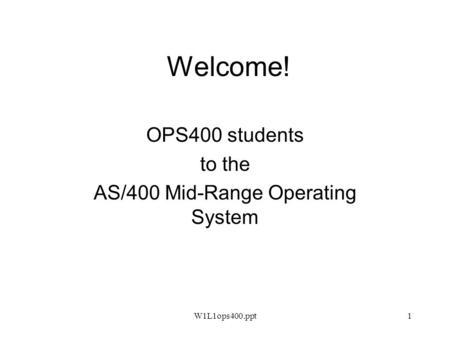 W1L1ops400.ppt1 Welcome! OPS400 students to the AS/400 Mid-Range Operating System.