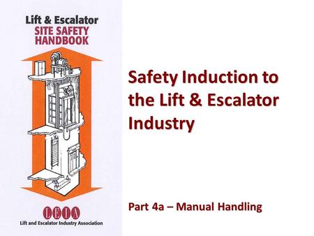 Safety Induction to the Lift & Escalator Industry Part 4a – Manual Handling Part 4a – Manual Handling.