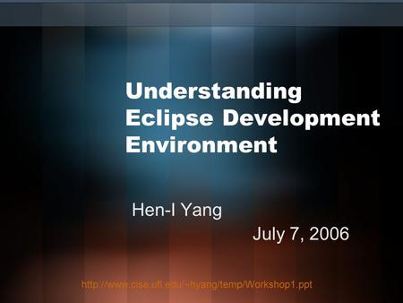 Understanding Eclipse Development Environment Hen-I Yang July 7, 2006