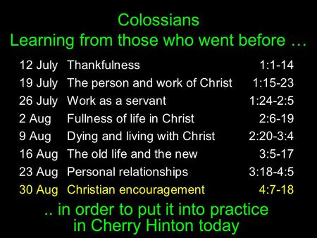 Colossians Learning from those who went before … 12 JulyThankfulness1:1-14 19 JulyThe person and work of Christ1:15-23 26 JulyWork as a servant1:24-2:5.