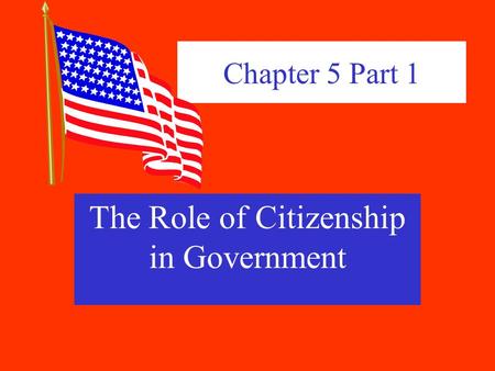 Chapter 5 Part 1 The Role of Citizenship in Government.