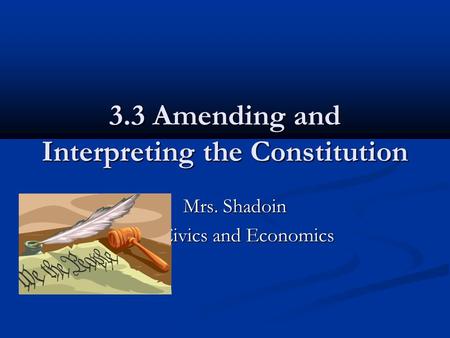 3.3 Amending and Interpreting the Constitution Mrs. Shadoin Mrs. Shadoin Civics and Economics.