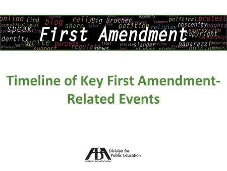 Timeline of Key First Amendment- Related Events. 2 The First Amendment Part of the United States Bill of Rights, which was ratified in 1791 Establishes.