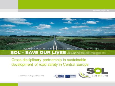 Cross disciplinary partnership in sustainable development of road safety in Central Europe CONVERGE UK, Prague, 23 rd May 2013.