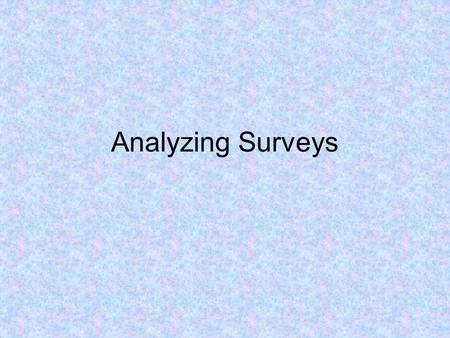 Analyzing Surveys. The Goal Once research is collected Analyze to find patterns Analyze to find connections (Correlations) Find the cause of these correlations.