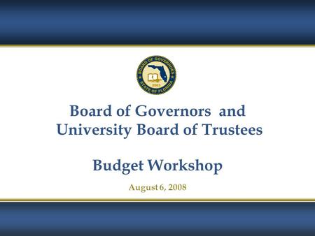 1 Board of Governors and University Board of Trustees Budget Workshop August 6, 2008.