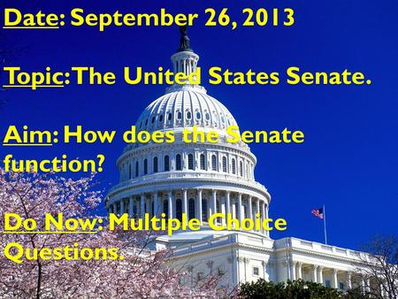 Date: September 26, 2013 Topic: The United States Senate. Aim: How does the Senate function? Do Now: Multiple Choice Questions.