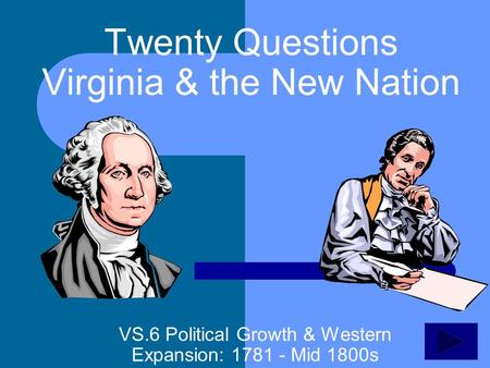 Twenty Questions Virginia & the New Nation VS.6 Political Growth & Western Expansion: 1781 - Mid 1800s.