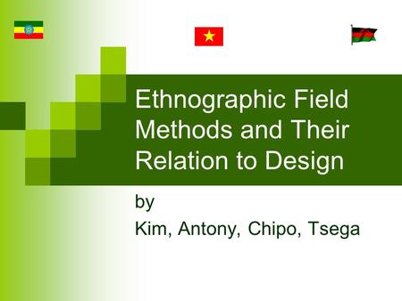 Ethnographic Field Methods and Their Relation to Design by Kim, Antony, Chipo, Tsega.