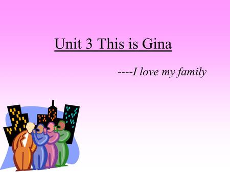 Unit 3 This is Gina ----I love my family. This is Emma’s father.