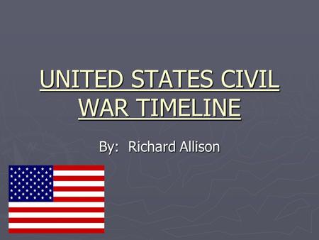 UNITED STATES CIVIL WAR TIMELINE By: Richard Allison.