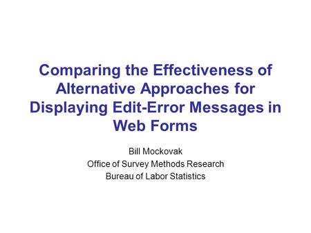 Comparing the Effectiveness of Alternative Approaches for Displaying Edit-Error Messages in Web Forms Bill Mockovak Office of Survey Methods Research Bureau.