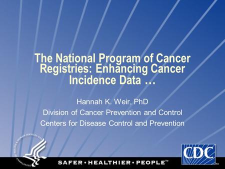 The National Program of Cancer Registries: Enhancing Cancer Incidence Data … Hannah K. Weir, PhD Division of Cancer Prevention and Control Centers for.