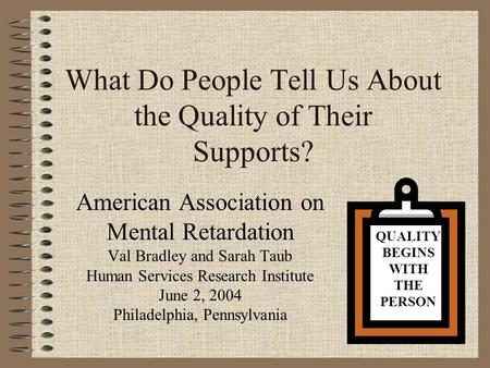 What Do People Tell Us About the Quality of Their Supports? American Association on Mental Retardation Val Bradley and Sarah Taub Human Services Research.