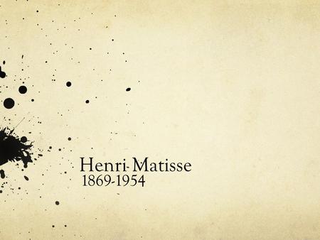 Henri Matisse 1869-1954. Matisse Timeline Born in Northern France in 1869. His parents were wealthy merchants. 1887-1888 he studies Law in Paris In 1889.