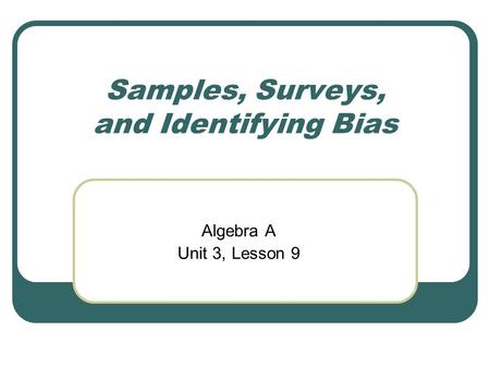 Samples, Surveys, and Identifying Bias Algebra A Unit 3, Lesson 9.