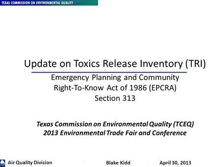 K Blake Kidd April 30, 2013 Update on Toxics Release Inventory (TRI) Emergency Planning and Community Right-To-Know Act of 1986 (EPCRA) Section 313 Texas.