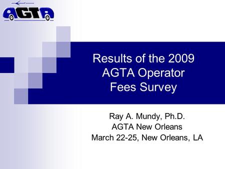 Results of the 2009 AGTA Operator Fees Survey Ray A. Mundy, Ph.D. AGTA New Orleans March 22-25, New Orleans, LA.