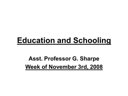 Education and Schooling Asst. Professor G. Sharpe Week of November 3rd, 2008.