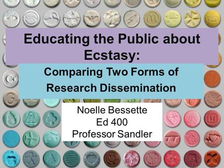 Educating the Public about Ecstasy: Comparing Two Forms of Research Dissemination Noelle Bessette Ed 400 Professor Sandler.