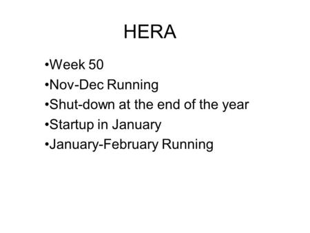 HERA Week 50 Nov-Dec Running Shut-down at the end of the year Startup in January January-February Running.