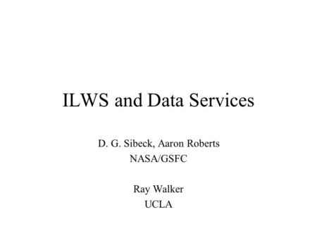 ILWS and Data Services D. G. Sibeck, Aaron Roberts NASA/GSFC Ray Walker UCLA.