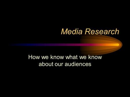 Media Research How we know what we know about our audiences.