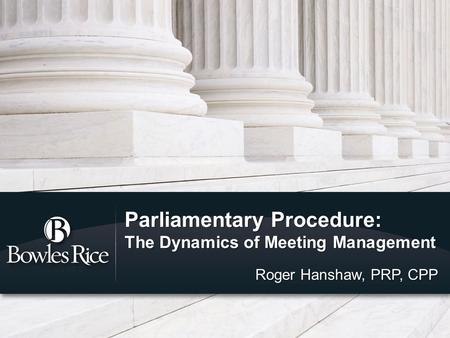 Parliamentary Procedure: The Dynamics of Meeting Management Roger Hanshaw, PRP, CPP.