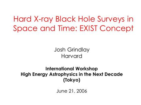 Hard X-ray Black Hole Surveys in Space and Time: EXIST Concept Josh Grindlay Harvard International Workshop High Energy Astrophysics in the Next Decade.