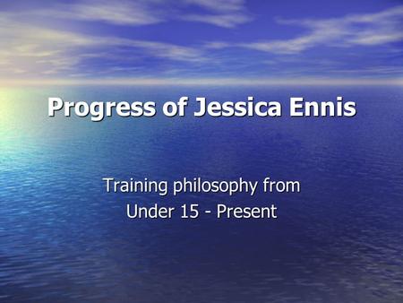 Progress of Jessica Ennis Training philosophy from Under 15 - Present.